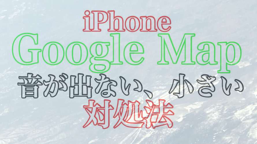 iPhoneでGoogle Mapアプリ使用中、音が出ない、音が小さい時の対処法