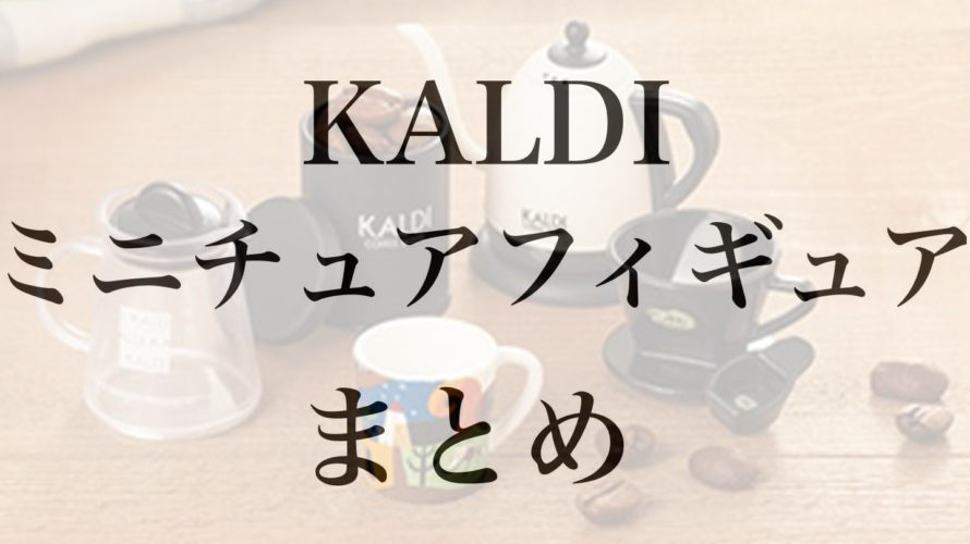 Kaldi コーヒーグッズミニチュアフィギュア を手に入れるには のんきに本気